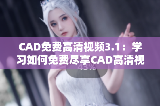 CAD免费高清视频3.1：学习如何免费尽享CAD高清视频资料