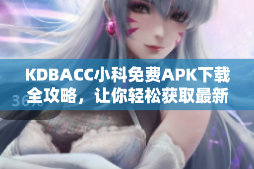 KDBACC小科免费APK下载全攻略，让你轻松获取最新版本