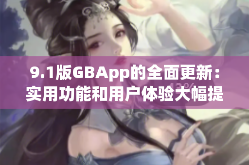 9.1版GBApp的全面更新：实用功能和用户体验大幅提升