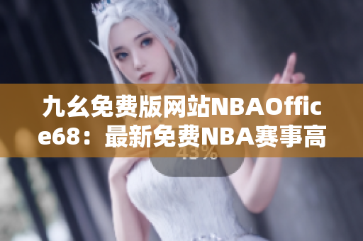 九幺免费版网站NBAOffice68：最新免费NBA赛事高清直播平台