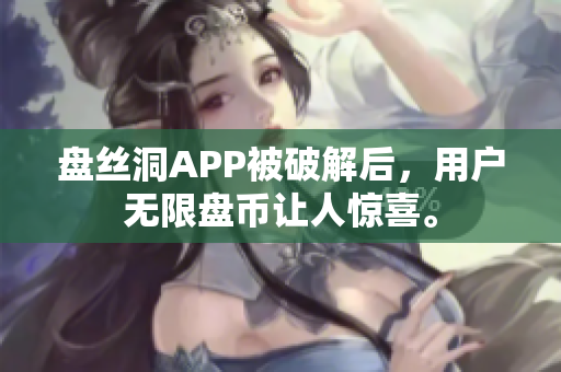 盘丝洞APP被破解后，用户无限盘币让人惊喜。