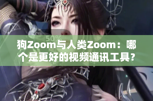 狗Zoom与人类Zoom：哪个是更好的视频通讯工具？