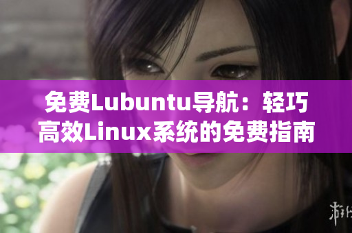 免费Lubuntu导航：轻巧高效Linux系统的免费指南