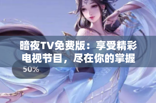 暗夜TV免费版：享受精彩电视节目，尽在你的掌握