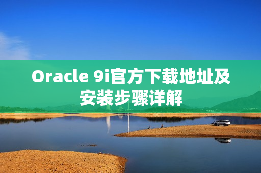 Oracle 9i官方下载地址及安装步骤详解