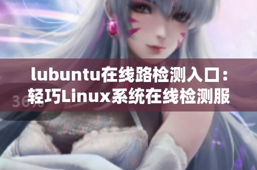 lubuntu在线路检测入口：轻巧Linux系统在线检测服务