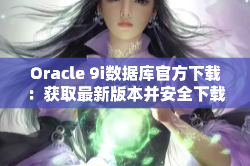 Oracle 9i数据库官方下载：获取最新版本并安全下载