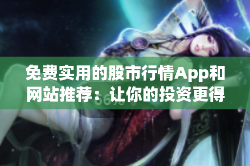 免费实用的股市行情App和网站推荐：让你的投资更得心应手！