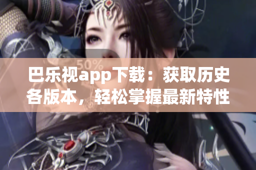 巴乐视app下载：获取历史各版本，轻松掌握最新特性