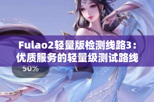 Fulao2轻量版检测线路3：优质服务的轻量级测试路线