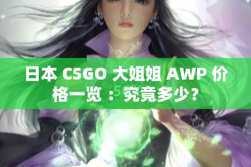 日本 CSGO 大姐姐 AWP 价格一览 ：究竟多少？