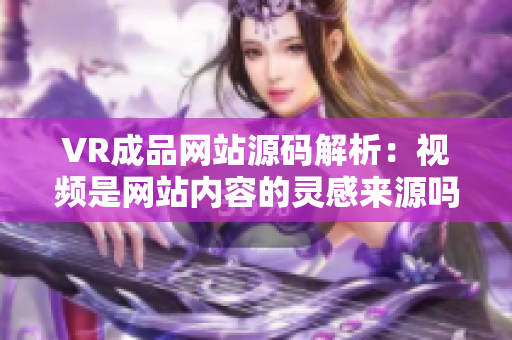 VR成品网站源码解析：视频是网站内容的灵感来源吗？