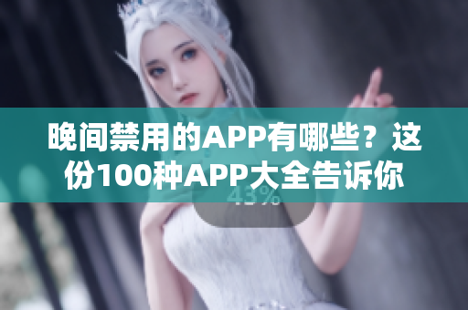 晚间禁用的APP有哪些？这份100种APP大全告诉你