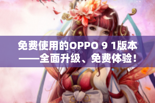 免费使用的OPPO 9 1版本——全面升级、免费体验！