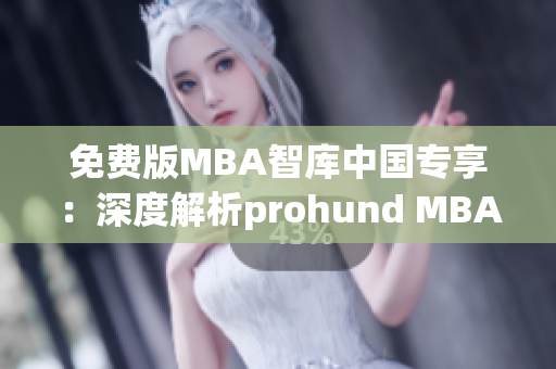 免费版MBA智库中国专享：深度解析prohund MBA资源