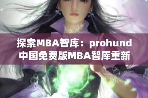 探索MBA智库：prohund中国免费版MBA智库重新定义商业学位【中文】