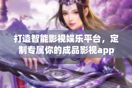 打造智能影视娱乐平台，定制专属你的成品影视app