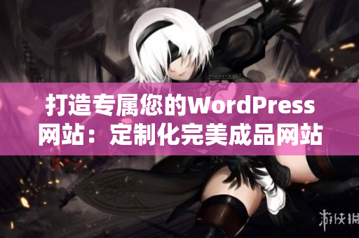 打造专属您的WordPress网站：定制化完美成品网站设计