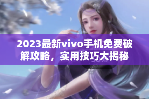 2023最新vivo手机免费破解攻略，实用技巧大揭秘