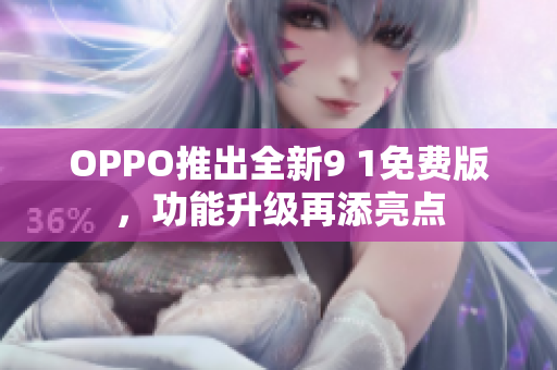 OPPO推出全新9 1免费版，功能升级再添亮点