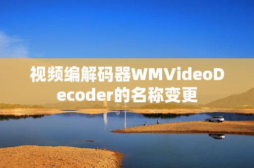 视频编解码器WMVideoDecoder的名称变更