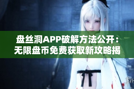 盘丝洞APP破解方法公开：无限盘币免费获取新攻略揭秘