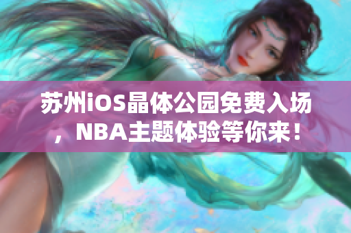 苏州iOS晶体公园免费入场，NBA主题体验等你来！