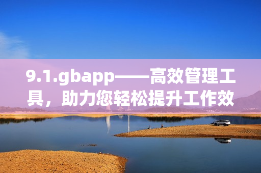 9.1.gbapp——高效管理工具，助力您轻松提升工作效率