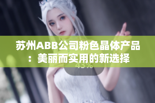 苏州ABB公司粉色晶体产品：美丽而实用的新选择