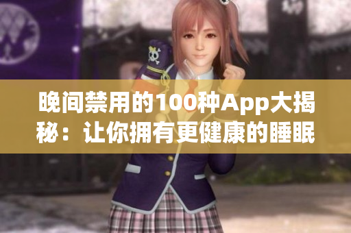 晚间禁用的100种App大揭秘：让你拥有更健康的睡眠模式