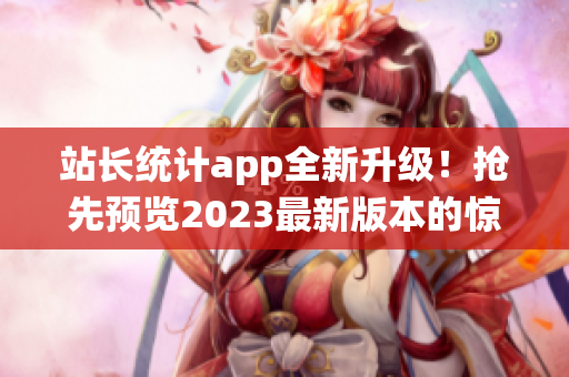 站长统计app全新升级！抢先预览2023最新版本的惊艳功能