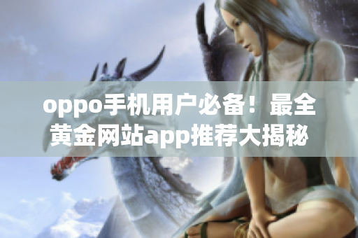 oppo手机用户必备！最全黄金网站app推荐大揭秘