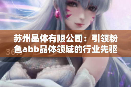 苏州晶体有限公司：引领粉色abb晶体领域的行业先驱