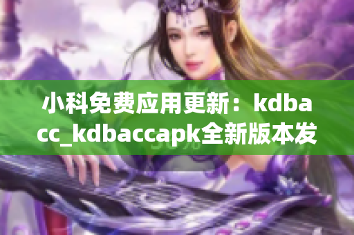 小科免费应用更新：kdbacc_kdbaccapk全新版本发布，功能升级！