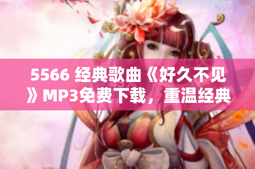 5566 经典歌曲《好久不见》MP3免费下载，重温经典好歌！