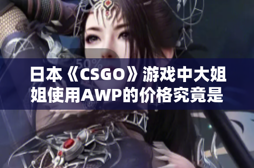 日本《CSGO》游戏中大姐姐使用AWP的价格究竟是多少？