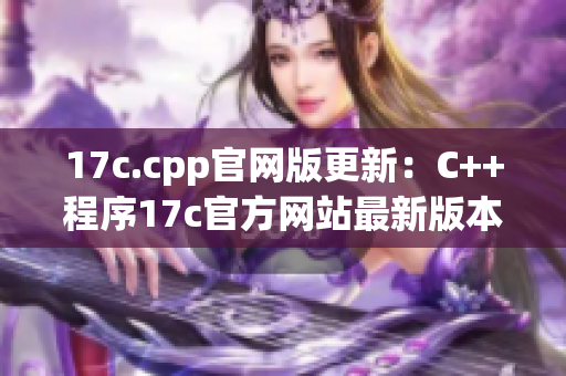 17c.cpp官网版更新：C++程序17c官方网站最新版本发布