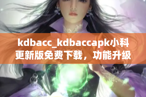 kdbacc_kdbaccapk小科更新版免费下载，功能升级，性能优化