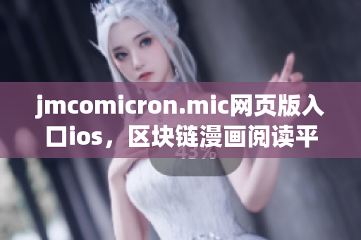 jmcomicron.mic网页版入口ios，区块链漫画阅读平台正在火爆推荐！