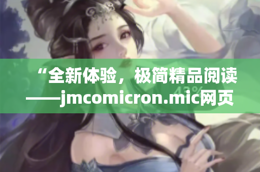 “全新体验，极简精品阅读——jmcomicron.mic网页版iOS版火热登场，让你的漫画世界更加精彩纷呈！”