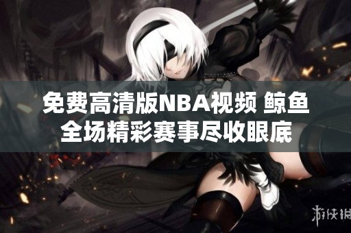 免费高清版NBA视频 鲸鱼全场精彩赛事尽收眼底