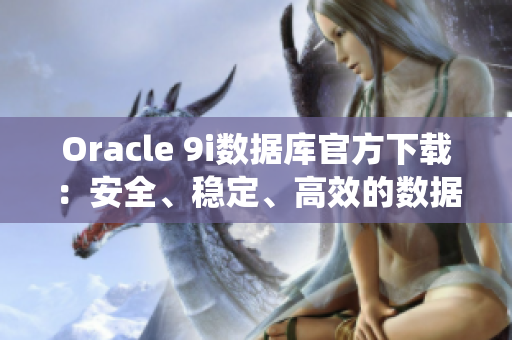 Oracle 9i数据库官方下载：安全、稳定、高效的数据库系统