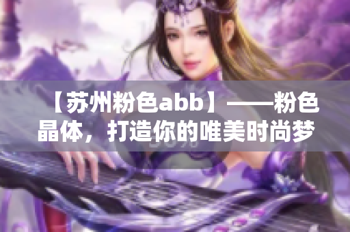 【苏州粉色abb】——粉色晶体，打造你的唯美时尚梦想