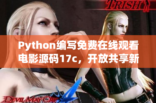 Python编写免费在线观看电影源码17c，开放共享新领域