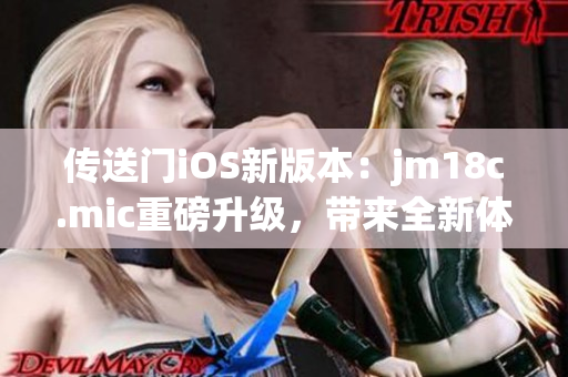 传送门iOS新版本：jm18c.mic重磅升级，带来全新体验