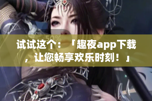 试试这个：「趣夜app下载，让您畅享欢乐时刻！」