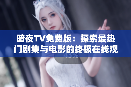 暗夜TV免费版：探索最热门剧集与电影的终极在线观看平台