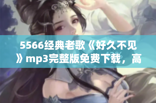 5566经典老歌《好久不见》mp3完整版免费下载，高清无损音质，轻松畅听