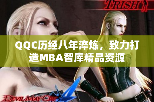 QQC历经八年淬炼，致力打造MBA智库精品资源