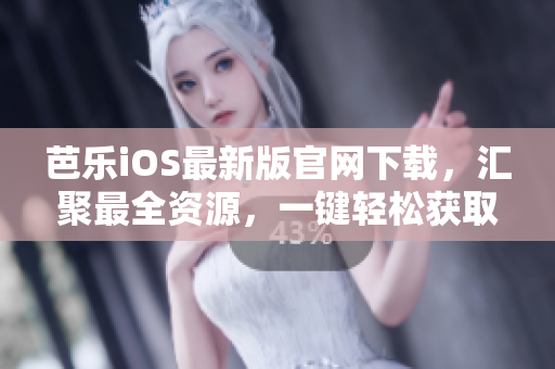 芭乐iOS最新版官网下载，汇聚最全资源，一键轻松获取